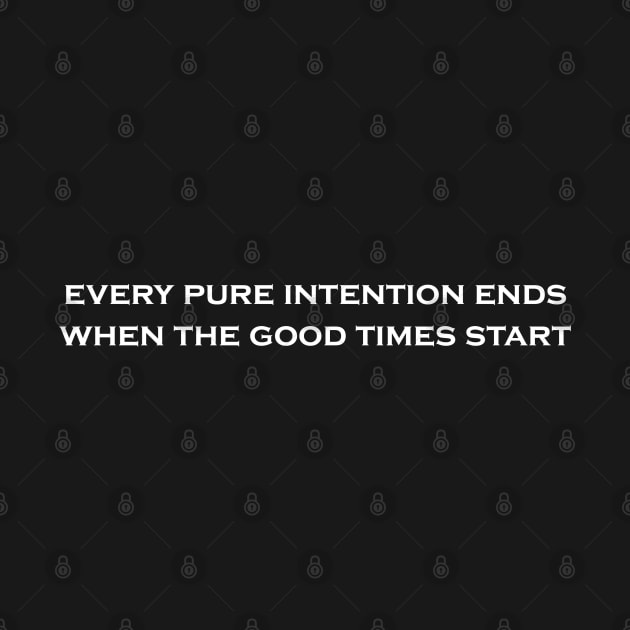 EVERY PURE INTENTION ENDS WHEN THE GOOD TIMES START by Flint Phoenix