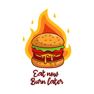 Eat now burn later T-Shirt