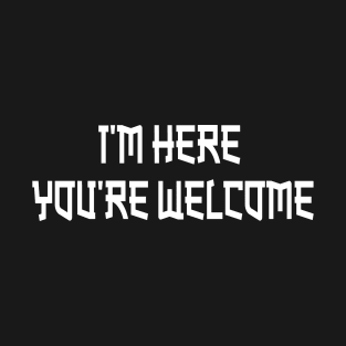 I'm Here You're Welcome T-Shirt