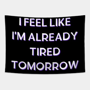 I feel like i'm already tired tomorrow Tapestry