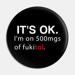 It's ok I'm on 500mg of Fukitol Funny Sarcasm Pin