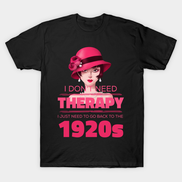 Discover I Don't Need Therapy, I Just Need To Go Back To The 1920s - I Dont Need Therapy - T-Shirt