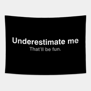 Underestimate me. That'll be fun Tapestry