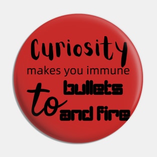 Curiosity makes you immune to bullets and fire Pin