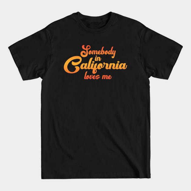 Discover Somebody In California Loves Me - Somebody In California Loves Me - T-Shirt