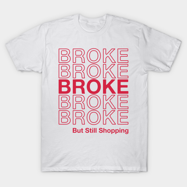 Broke but Still Shopping - Funny Saying Online Shopping Lovers - Shopping Addict - T-Shirt | TeePublic Broke but Still Shopping - Funny Saying Online Shopping Lovers - Shopping Addict - T-Shirt | TeePublic
