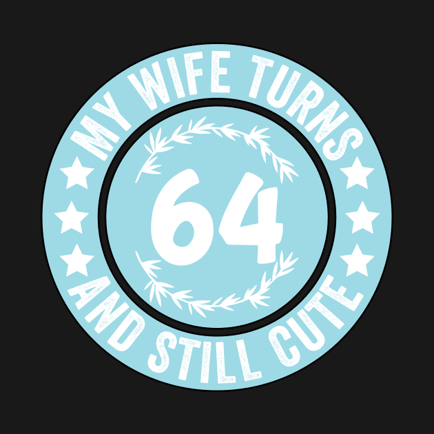 My Wife Turns 64 And Still Cute Funny birthday quote by shopcherroukia