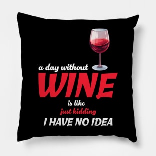 A Day Without Wine Is Like Just Kidding I Have No Idea Pillow