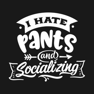 I Hate Pants and Socializing - Introvert - Anti-Social - Social Anxiety T-Shirt