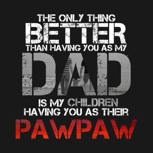 The Only Thing Better Than Having You As My Dad Is Pawpaw by issambak