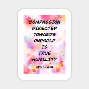 SIMONE WEIL quote .3 - COMPASSION DIRECTED TOWARDS ONESELF IS TRUE HUMILITY Magnet