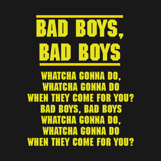 Bad Boys Bad Boys whatcha gonna do by Diversions pop culture designs