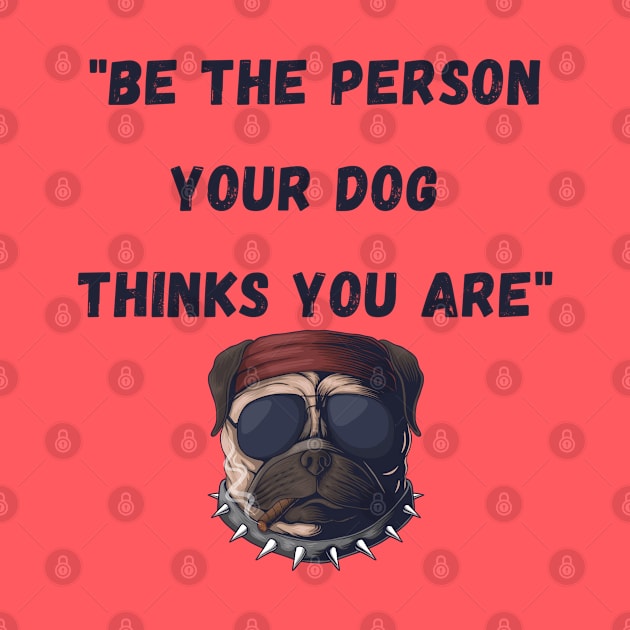 Be the person your dog thinks you are by Calvin Apparels