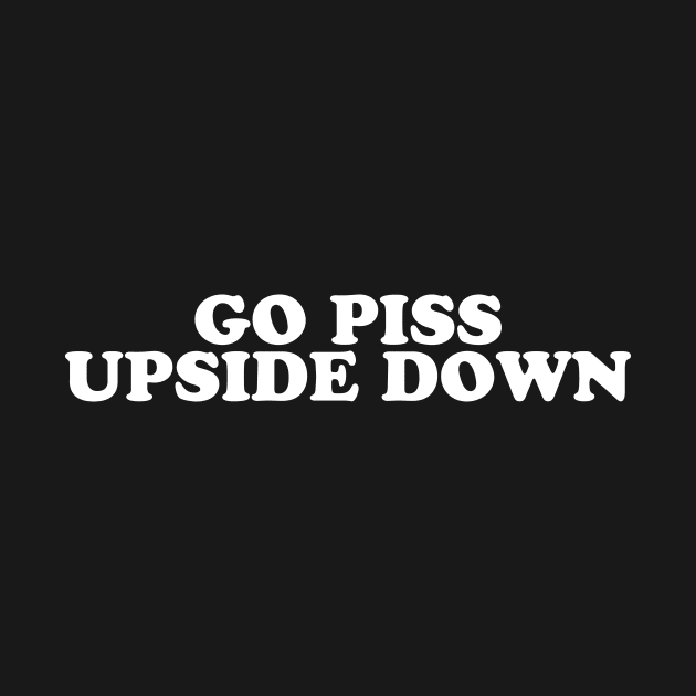 GO PISS UPSIDE DOWN by TheCosmicTradingPost