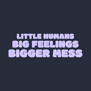 LITTLE HUMANS BIG FEELINGS BIGGER MESS T-Shirt