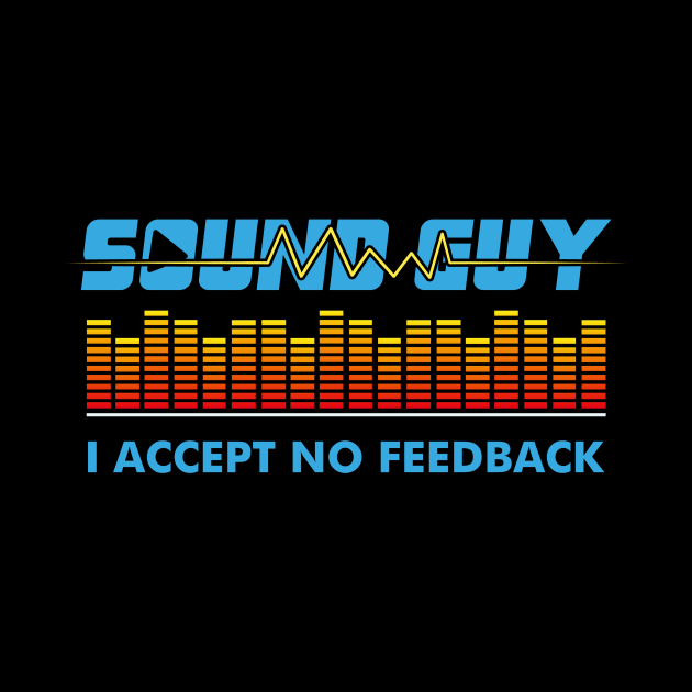 Sound Guy I Accept No Feedback by echopark12