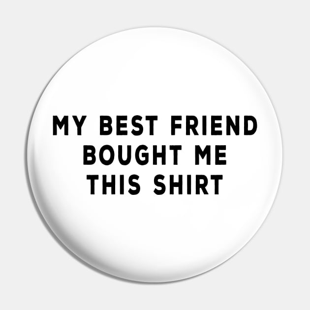 My Best Friend Bought Me This Shirt Pin by DeesDeesigns