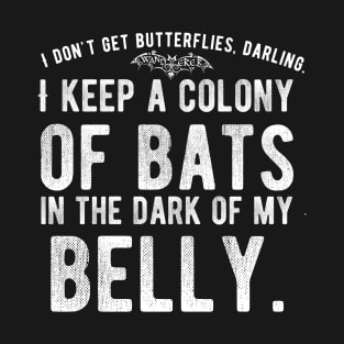 I don't get Butterflies, Darling. I Keep a Colony of Bats in the Dark of My Belly - Goth Fashion - bat, nervous, anxiety, halloween, stage fright T-Shirt