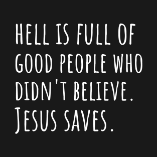 Hell is Full of Good People Who Didn't Believe. Jesus Saves T-Shirt