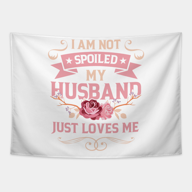 I Am Not Spoiled My Husband Just Loves Me Husband Tapestry Teepublic 8513