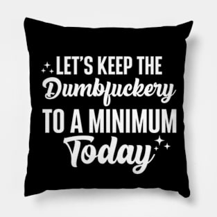 Let's Keep The Dumbfuckery To A Minimum Today Pillow