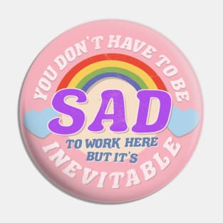 YOU DON'T HAVE TO BE SAD TO WORK HERE Pin