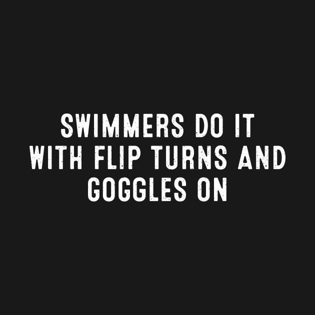 Swimmers Do It with Flip Turns and Goggles On. by trendynoize