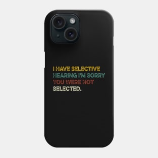 I Have Selective Hearing I'm Sorry You Were Not Selected Phone Case