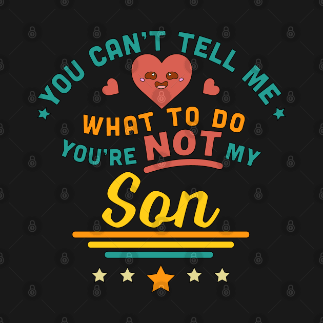 You Can't Tell Me What To Do You're Not My Son by OrangeMonkeyArt