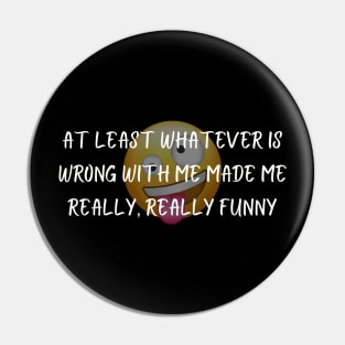 At Least Whatever Is Wrong With Me Made Me Really, Really Funny Shirt Quirky T-Shirt, Self-Deprecating Humor Top, Unique Gift Pin