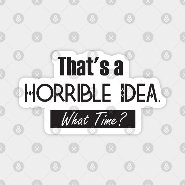 That’s A Horrible Idea. What Time? Funny Drinking Party Magnet by SAM DLS