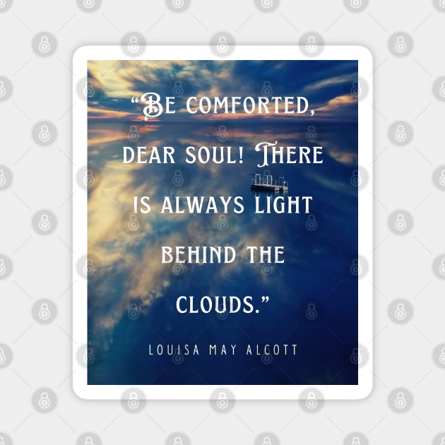 Louisa May Alcott quote: Be comforted, dear soul! There is always light behind the clouds. Magnet by artbleed