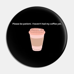 Please be patient, I haven't had my coffee yet Pin