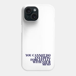 You Cannot Do Anything Forcefully With Your Mind Phone Case