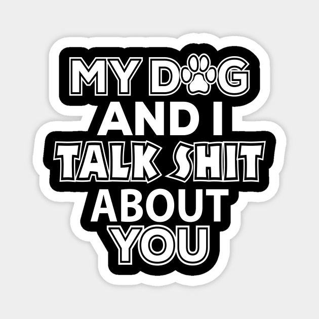 My Dog and I Talk Shit About You - Dog Lover Magnet by xoclothes