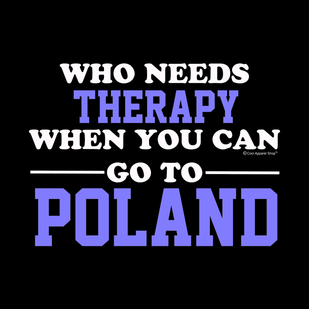 Who Needs Therapy When You Can Go To Poland by CoolApparelShop