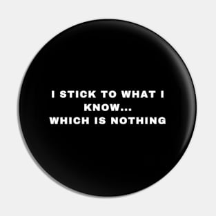 I stick to what I know. Which is nothing. Pin