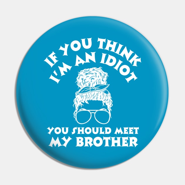 If you think I'm an idiot you should meet my brother Pin by Teewyld