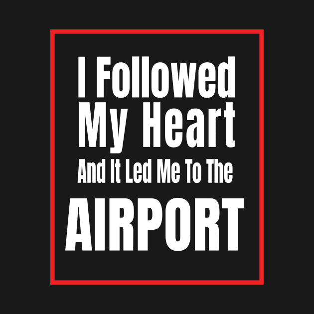 I Followed My Heart And It Led Me To The Airport - Funny traveling lover gift by MaryMary