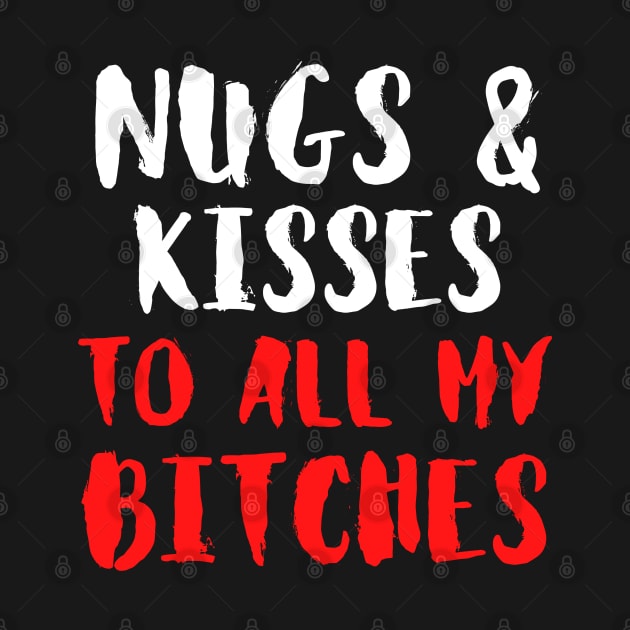 Nugs And Kisses To All My Bitches - Funny by Famgift