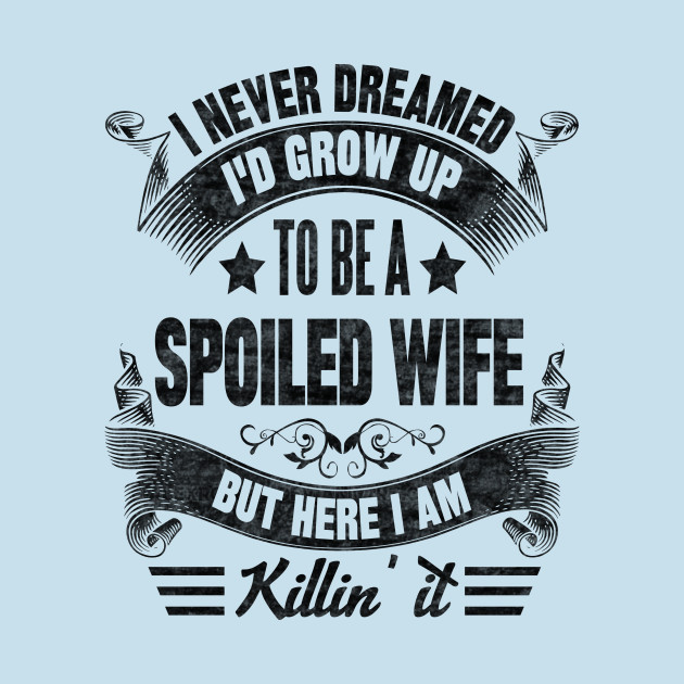 Disover I NEVER DREAMED I'D GROW UP TO BE A SPOILED WIFE BUT HERE I AM KILLIN IT - I Never Dreamed - T-Shirt