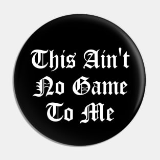 This Ain't No Game To Me Pin