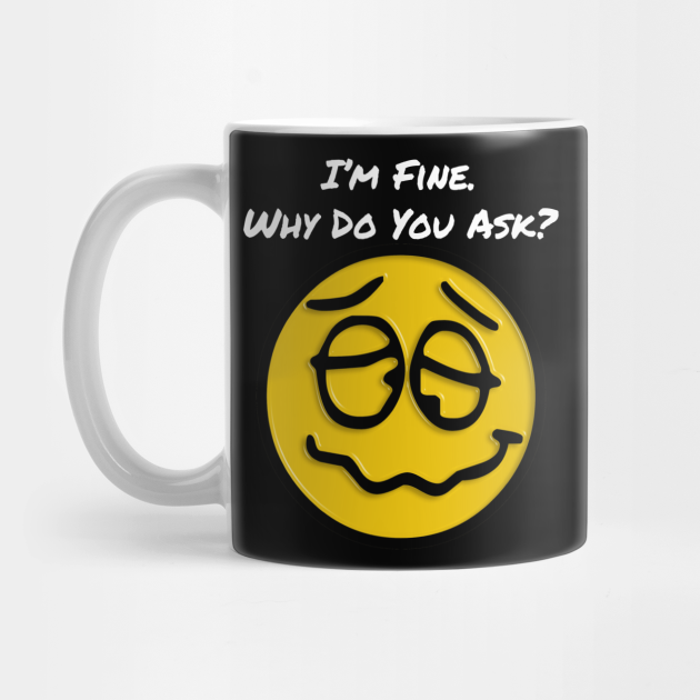 I'm Fine. Why do you ask? Emoji Funny Smiley Face - Emoji Funny - Mug | TeePublic I'm Fine. Why do you ask? Emoji Funny Smiley Face - Emoji Funny - Mug | TeePublic