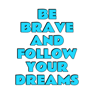 Be Brave And Follow Your Dreams - positive affirmations, goal getter attitude T-Shirt