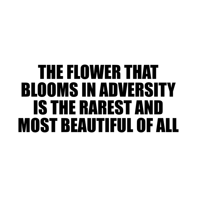 The flower that blooms in adversity is the rarest and most beautiful of all by D1FF3R3NT