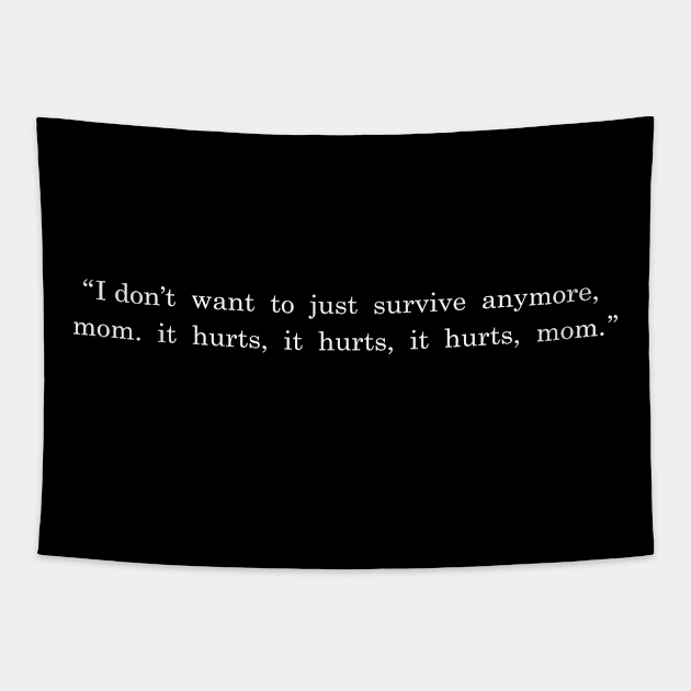 I Don’t want to just survive anymore, mom. it hurts, it hurts, it hurts, mom. Tapestry by Sunoria