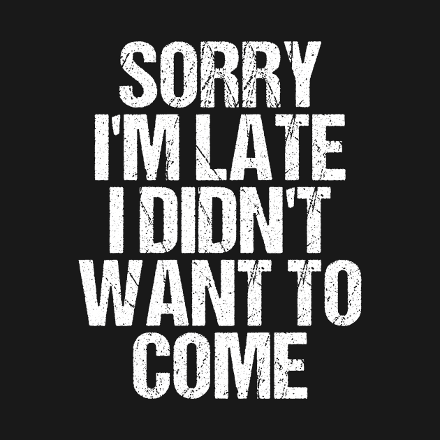 Sorry I'm Late I Didn't Want to Come T-shirt Funny Humorous by TellingTales