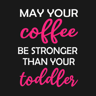 May your Coffee be Stronger than your toddler Design T-Shirt