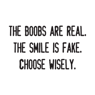 THE BOOBS ARE REAL.  THE SMILE IS FAKE.  CHOOSE WISELY. T-Shirt