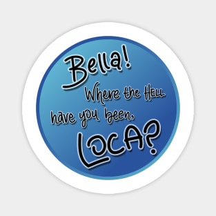 Bella! Where the hell have you been, loca? Magnet